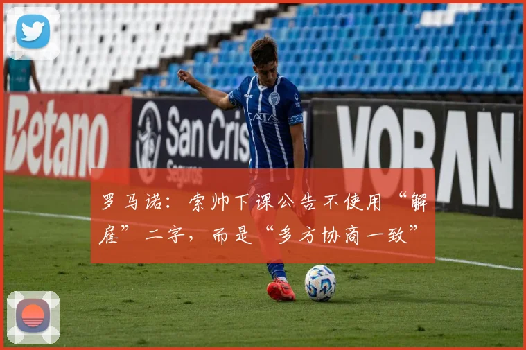 罗马诺：索帅下课公告不使用“解雇”二字，而是“多方协商一致”