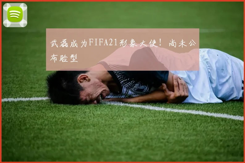 武磊成为FIFA21形象大使！尚未公布脸型