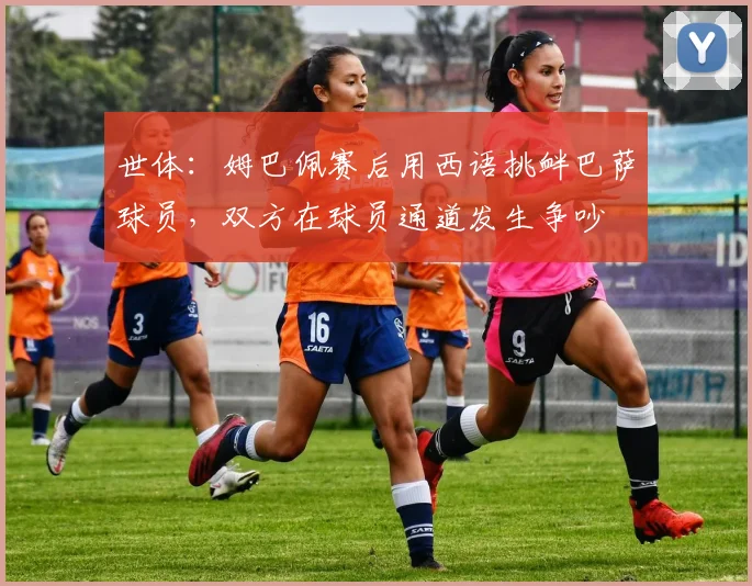 世体：姆巴佩赛后用西语挑衅巴萨球员，双方在球员通道发生争吵