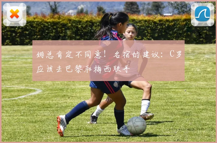 姆总肯定不同意！名宿的建议：C罗应该去巴黎和梅西联手