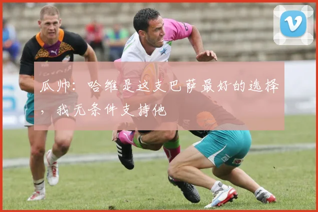 瓜帅：哈维是这支巴萨最好的选择，我无条件支持他