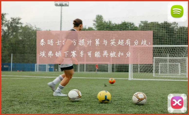 泰晤士：亏损计算与英超有分歧，埃弗顿下赛季可能再被扣分