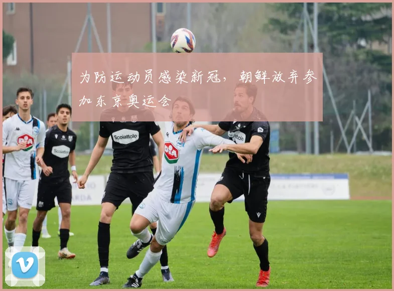 为防运动员感染新冠，朝鲜放弃参加东京奥运会