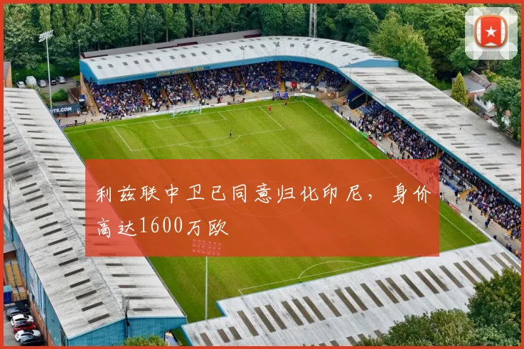 利兹联中卫已同意归化印尼，身价高达1600万欧