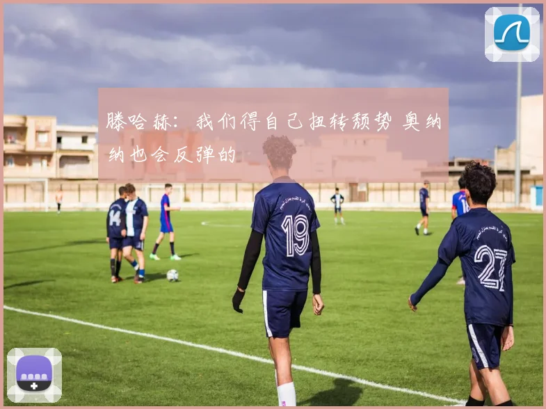 滕哈赫：我们得自己扭转颓势 奥纳纳也会反弹的