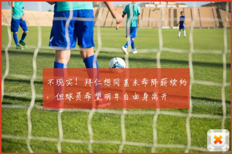 不现实！拜仁想同基米希降薪续约，但球员希望明年自由身离开