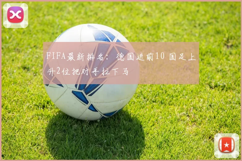 FIFA最新排名：德国进前10 国足上升2位把对手拉下马
