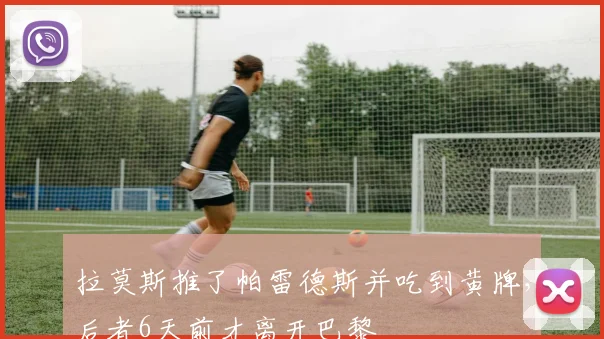拉莫斯推了帕雷德斯并吃到黄牌，后者6天前才离开巴黎