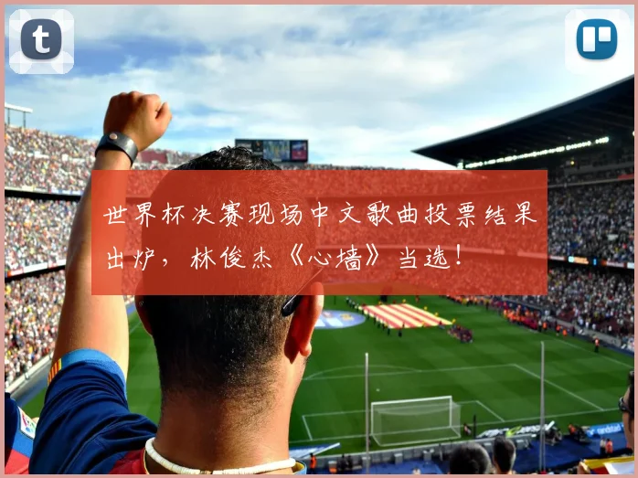 世界杯决赛现场中文歌曲投票结果出炉，林俊杰《心墙》当选！