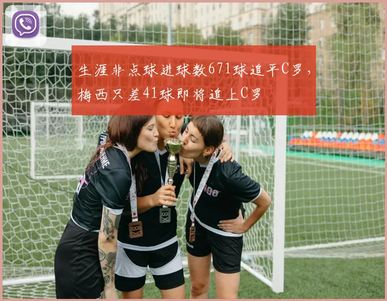生涯非点球进球数671球追平C罗，梅西只差41球即将追上C罗