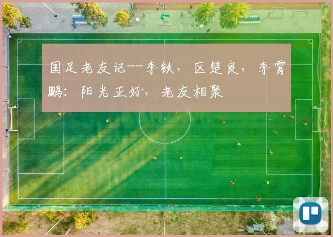 国足老友记--李铁，区楚良，李霄鹏：阳光正好，老友相聚