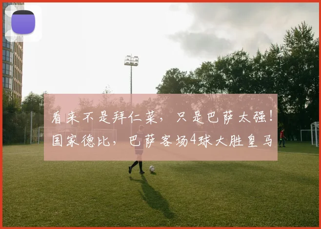看来不是拜仁菜，只是巴萨太强！国家德比，巴萨客场4球大胜皇马