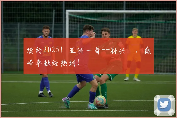 续约2025！亚洲一哥--孙兴慜，巅峰奉献给热刺！