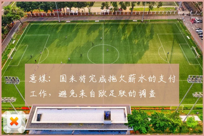 意媒：国米将完成拖欠薪水的支付工作，避免来自欧足联的调查