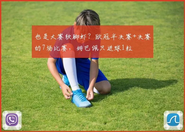 也是大赛软脚虾？欧冠半决赛+决赛的7场比赛，姆巴佩只进球1粒