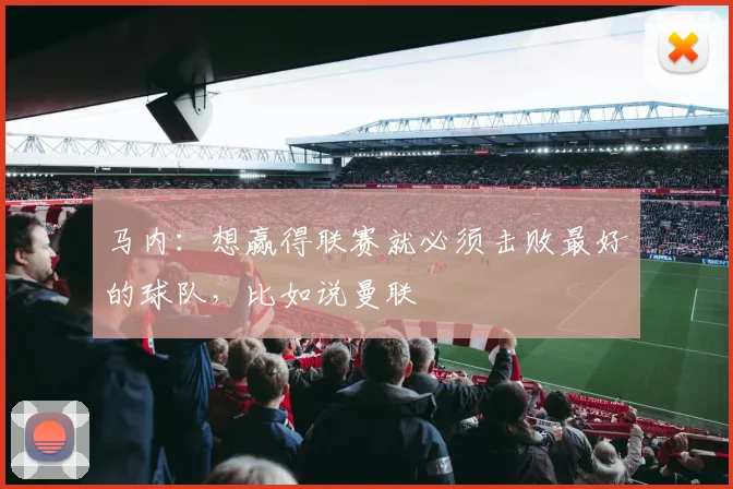 马内：想赢得联赛就必须击败最好的球队，比如说曼联