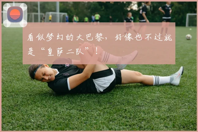 看似梦幻的大巴黎，好像也不过就是“皇萨二队”！
