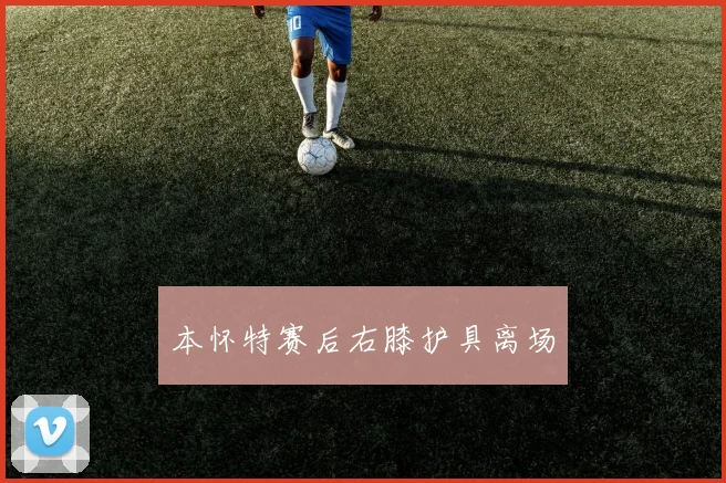 本怀特赛后右膝护具离场