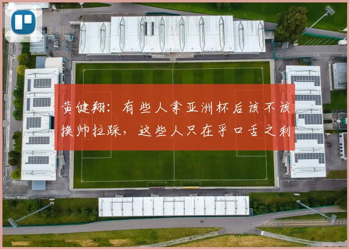 黄健翔：有些人拿亚洲杯后该不该换帅拉踩，这些人只在乎口舌之利